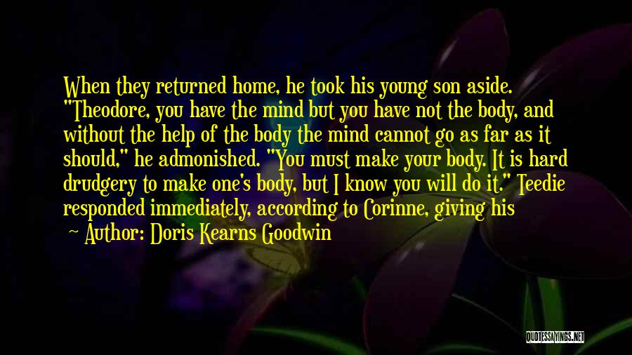 Doris Kearns Goodwin Quotes: When They Returned Home, He Took His Young Son Aside. Theodore, You Have The Mind But You Have Not The