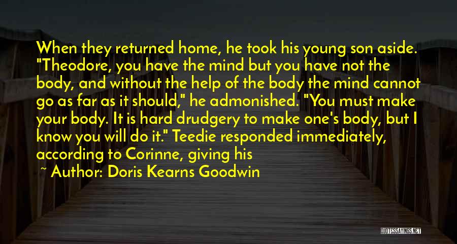 Doris Kearns Goodwin Quotes: When They Returned Home, He Took His Young Son Aside. Theodore, You Have The Mind But You Have Not The