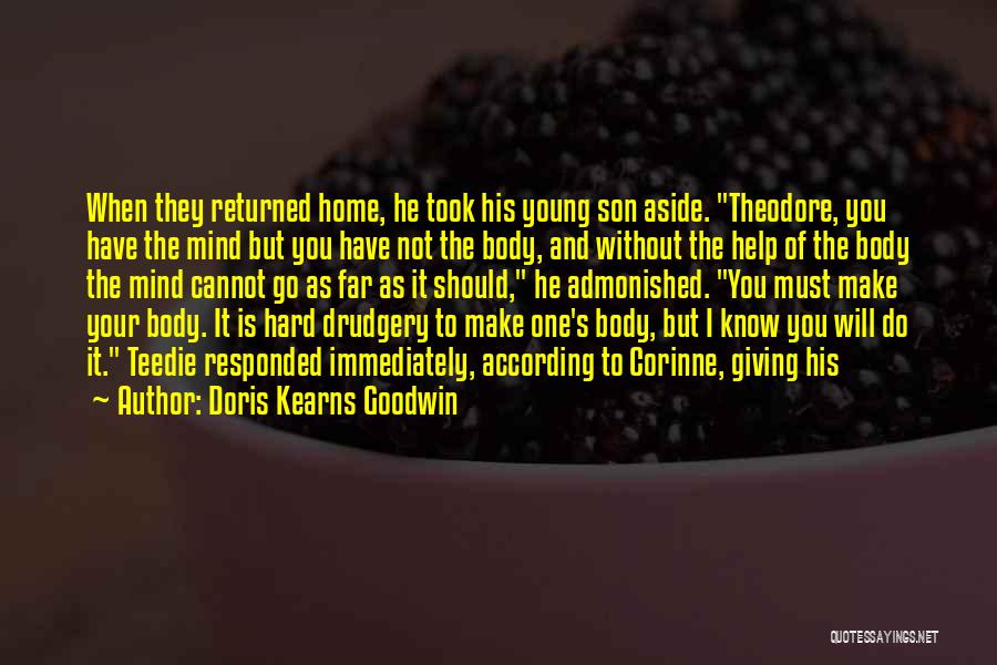 Doris Kearns Goodwin Quotes: When They Returned Home, He Took His Young Son Aside. Theodore, You Have The Mind But You Have Not The