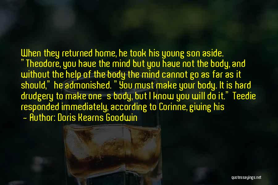 Doris Kearns Goodwin Quotes: When They Returned Home, He Took His Young Son Aside. Theodore, You Have The Mind But You Have Not The