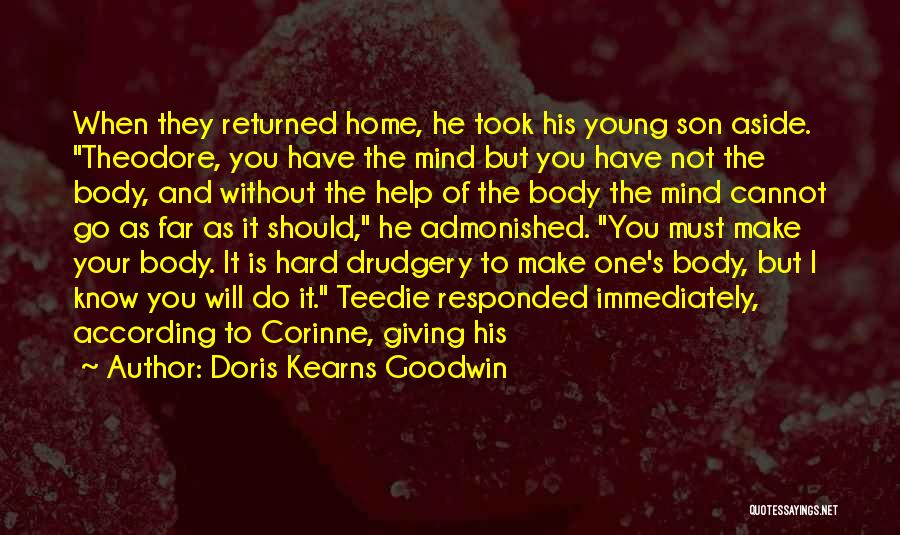 Doris Kearns Goodwin Quotes: When They Returned Home, He Took His Young Son Aside. Theodore, You Have The Mind But You Have Not The