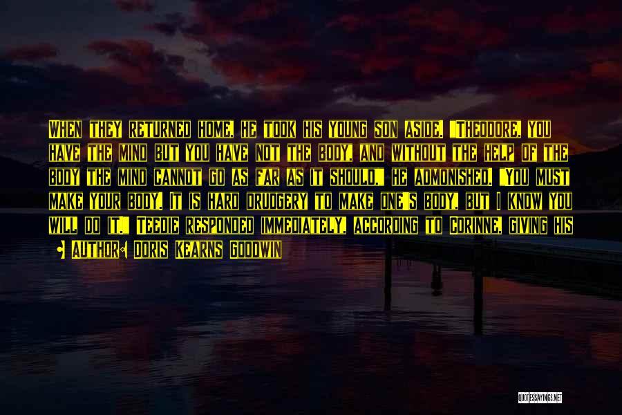 Doris Kearns Goodwin Quotes: When They Returned Home, He Took His Young Son Aside. Theodore, You Have The Mind But You Have Not The