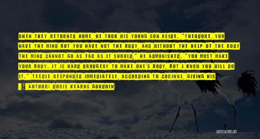 Doris Kearns Goodwin Quotes: When They Returned Home, He Took His Young Son Aside. Theodore, You Have The Mind But You Have Not The