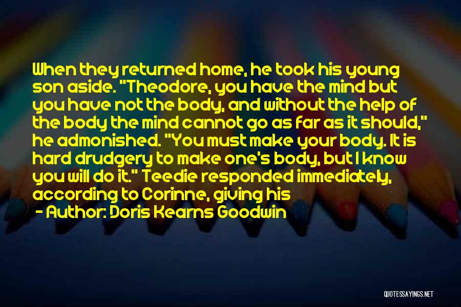 Doris Kearns Goodwin Quotes: When They Returned Home, He Took His Young Son Aside. Theodore, You Have The Mind But You Have Not The