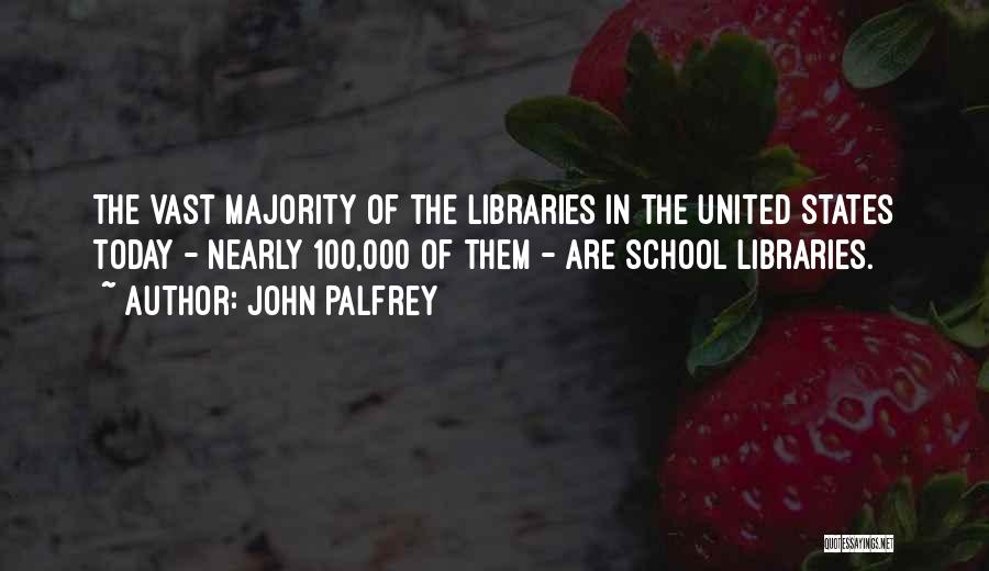John Palfrey Quotes: The Vast Majority Of The Libraries In The United States Today - Nearly 100,000 Of Them - Are School Libraries.