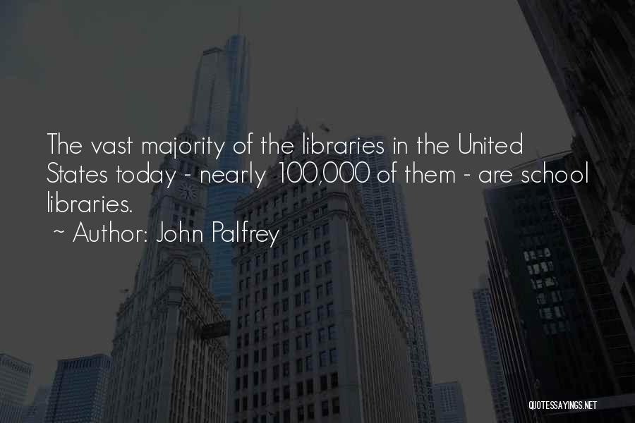 John Palfrey Quotes: The Vast Majority Of The Libraries In The United States Today - Nearly 100,000 Of Them - Are School Libraries.
