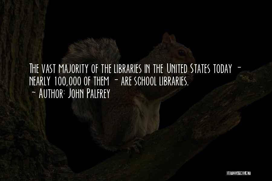 John Palfrey Quotes: The Vast Majority Of The Libraries In The United States Today - Nearly 100,000 Of Them - Are School Libraries.
