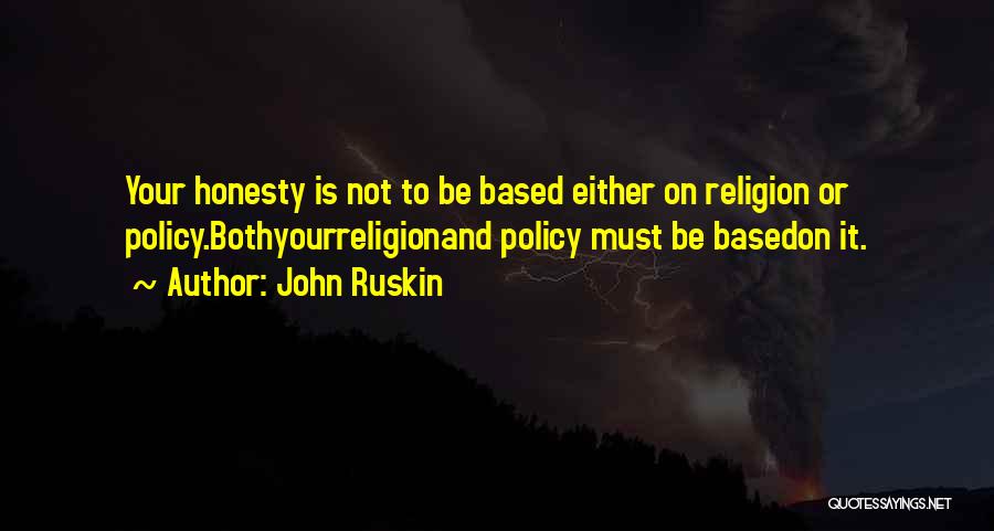 John Ruskin Quotes: Your Honesty Is Not To Be Based Either On Religion Or Policy.bothyourreligionand Policy Must Be Basedon It.