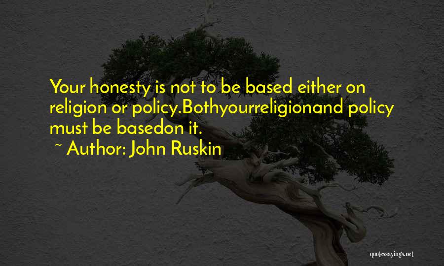 John Ruskin Quotes: Your Honesty Is Not To Be Based Either On Religion Or Policy.bothyourreligionand Policy Must Be Basedon It.