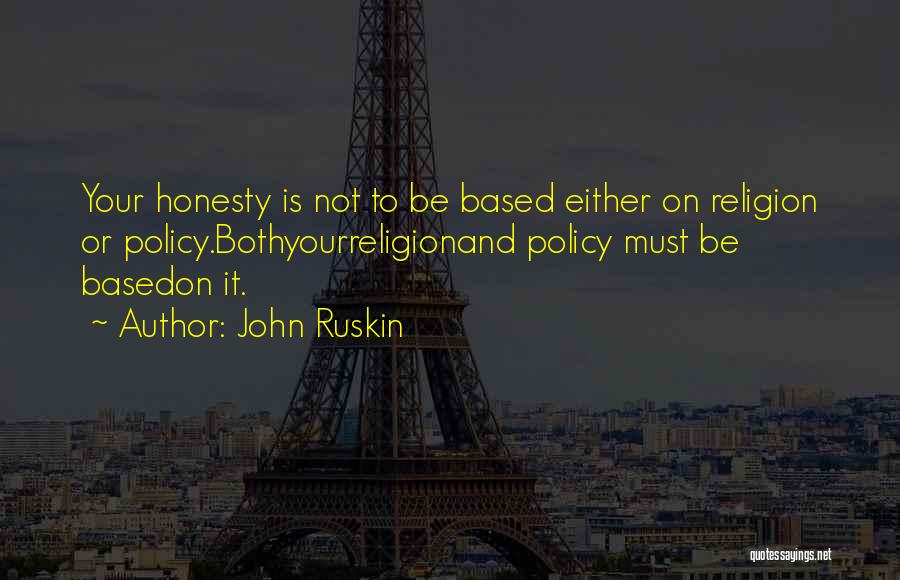 John Ruskin Quotes: Your Honesty Is Not To Be Based Either On Religion Or Policy.bothyourreligionand Policy Must Be Basedon It.