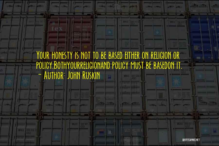 John Ruskin Quotes: Your Honesty Is Not To Be Based Either On Religion Or Policy.bothyourreligionand Policy Must Be Basedon It.