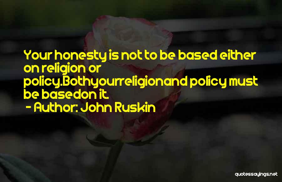 John Ruskin Quotes: Your Honesty Is Not To Be Based Either On Religion Or Policy.bothyourreligionand Policy Must Be Basedon It.