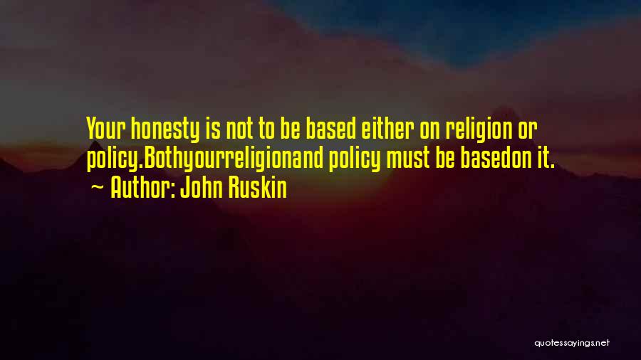 John Ruskin Quotes: Your Honesty Is Not To Be Based Either On Religion Or Policy.bothyourreligionand Policy Must Be Basedon It.