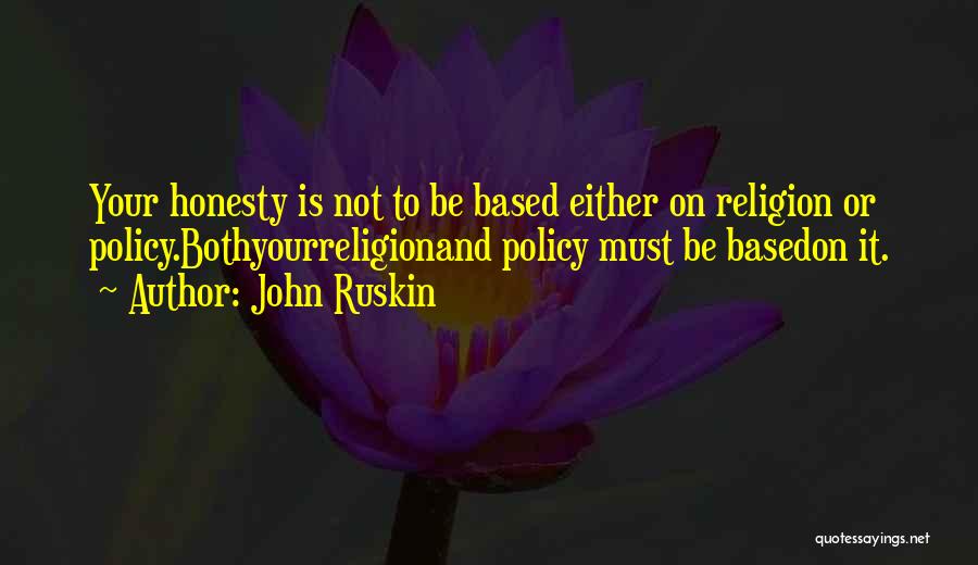 John Ruskin Quotes: Your Honesty Is Not To Be Based Either On Religion Or Policy.bothyourreligionand Policy Must Be Basedon It.