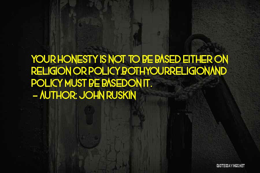 John Ruskin Quotes: Your Honesty Is Not To Be Based Either On Religion Or Policy.bothyourreligionand Policy Must Be Basedon It.