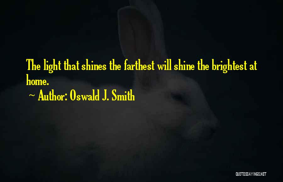 Oswald J. Smith Quotes: The Light That Shines The Farthest Will Shine The Brightest At Home.