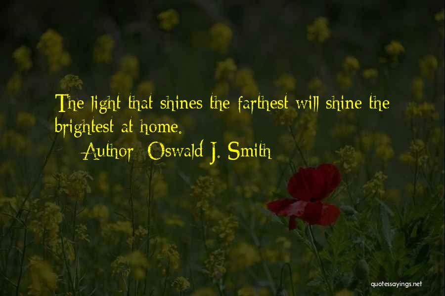 Oswald J. Smith Quotes: The Light That Shines The Farthest Will Shine The Brightest At Home.