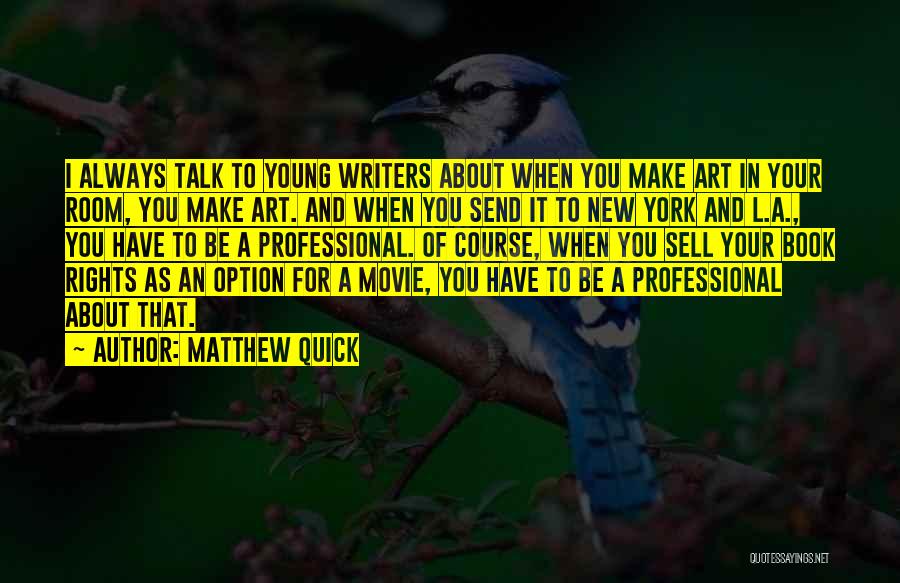 Matthew Quick Quotes: I Always Talk To Young Writers About When You Make Art In Your Room, You Make Art. And When You