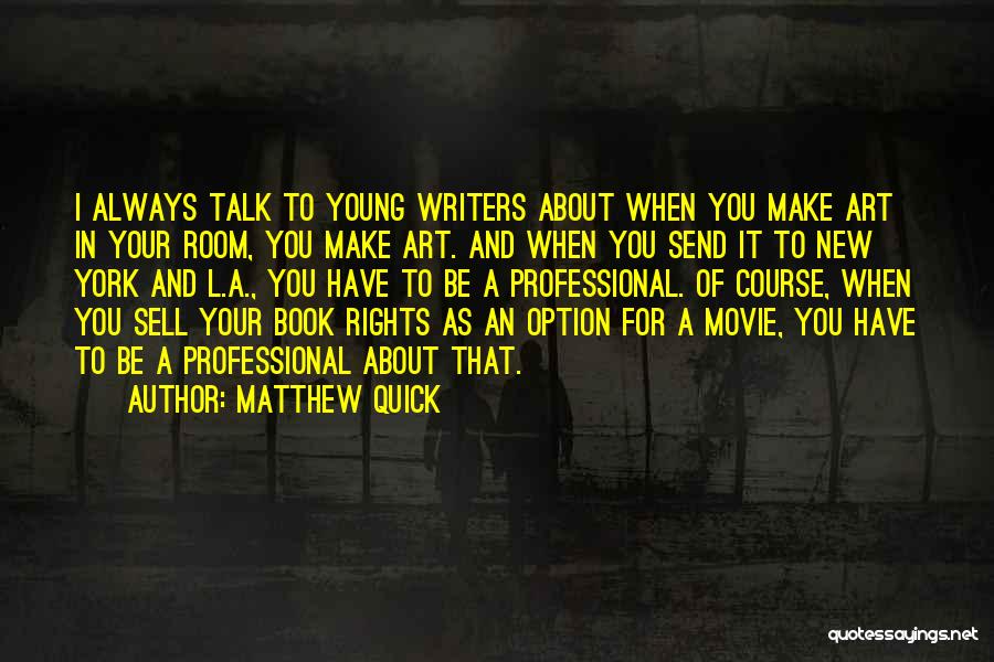 Matthew Quick Quotes: I Always Talk To Young Writers About When You Make Art In Your Room, You Make Art. And When You