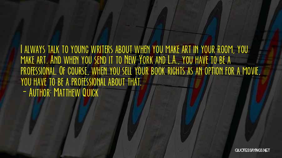 Matthew Quick Quotes: I Always Talk To Young Writers About When You Make Art In Your Room, You Make Art. And When You