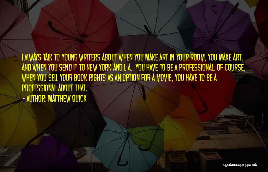 Matthew Quick Quotes: I Always Talk To Young Writers About When You Make Art In Your Room, You Make Art. And When You