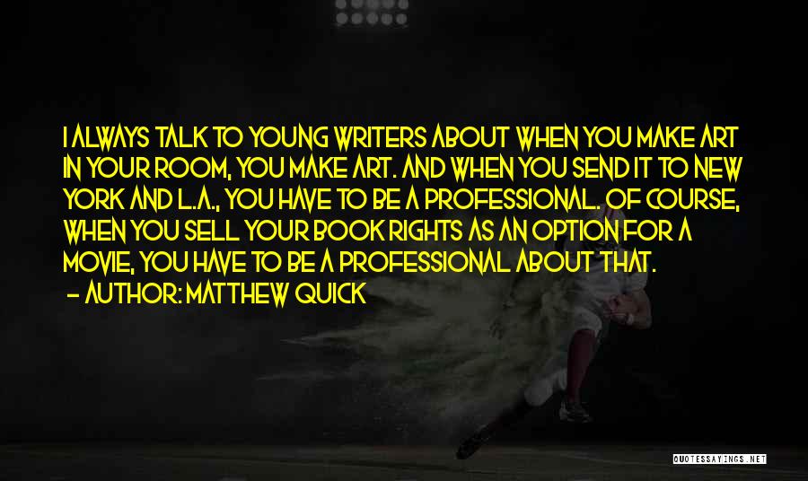 Matthew Quick Quotes: I Always Talk To Young Writers About When You Make Art In Your Room, You Make Art. And When You