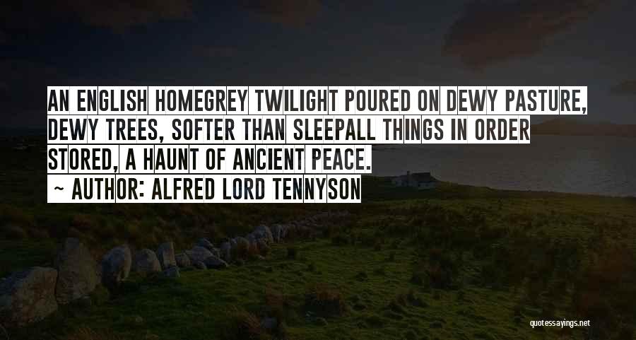 Alfred Lord Tennyson Quotes: An English Homegrey Twilight Poured On Dewy Pasture, Dewy Trees, Softer Than Sleepall Things In Order Stored, A Haunt Of