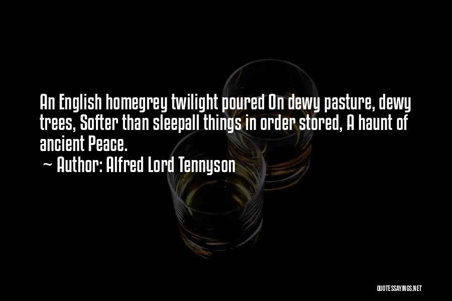 Alfred Lord Tennyson Quotes: An English Homegrey Twilight Poured On Dewy Pasture, Dewy Trees, Softer Than Sleepall Things In Order Stored, A Haunt Of