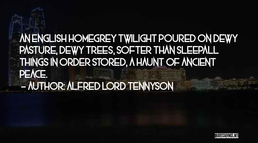 Alfred Lord Tennyson Quotes: An English Homegrey Twilight Poured On Dewy Pasture, Dewy Trees, Softer Than Sleepall Things In Order Stored, A Haunt Of