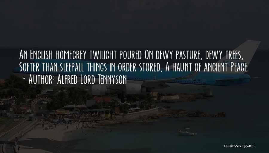 Alfred Lord Tennyson Quotes: An English Homegrey Twilight Poured On Dewy Pasture, Dewy Trees, Softer Than Sleepall Things In Order Stored, A Haunt Of