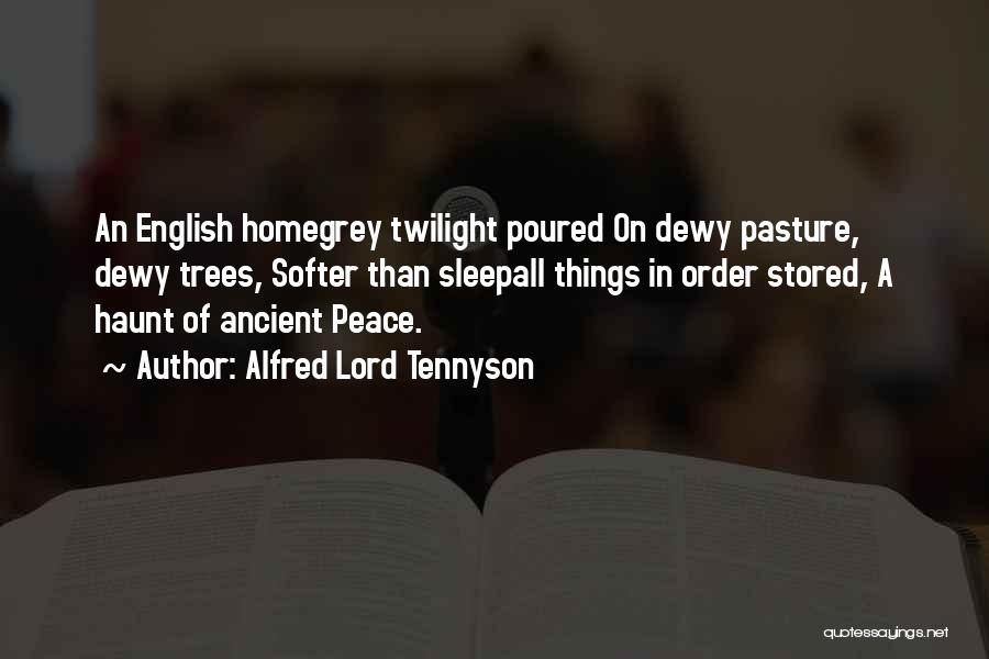 Alfred Lord Tennyson Quotes: An English Homegrey Twilight Poured On Dewy Pasture, Dewy Trees, Softer Than Sleepall Things In Order Stored, A Haunt Of