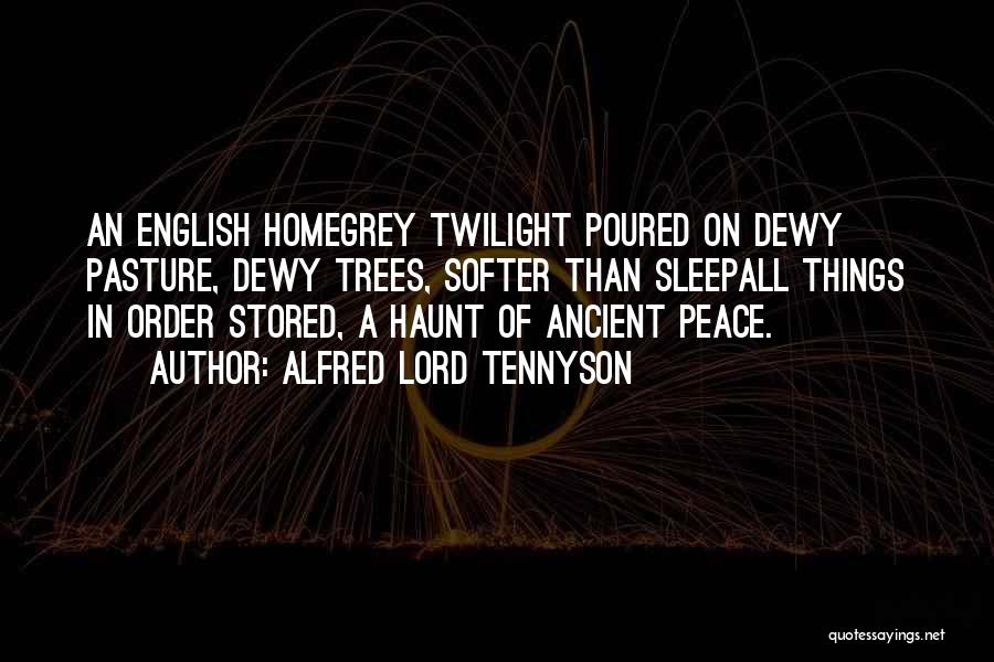 Alfred Lord Tennyson Quotes: An English Homegrey Twilight Poured On Dewy Pasture, Dewy Trees, Softer Than Sleepall Things In Order Stored, A Haunt Of