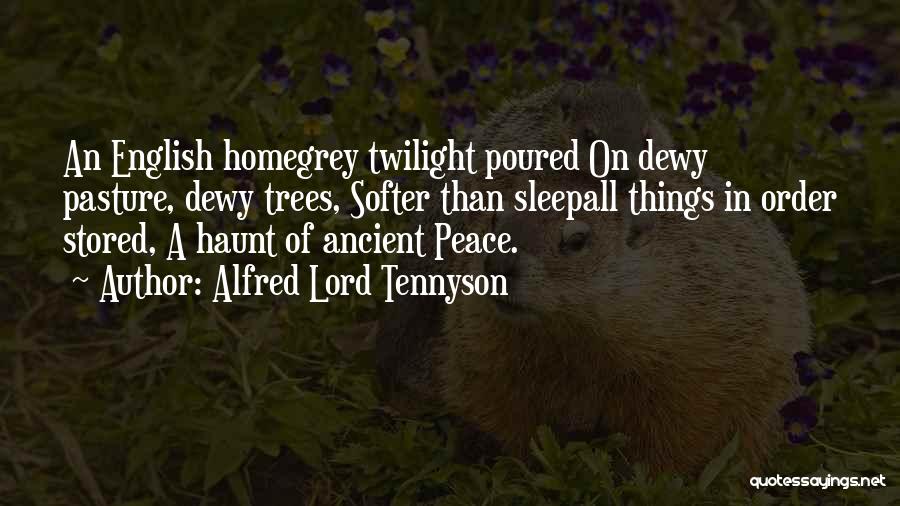 Alfred Lord Tennyson Quotes: An English Homegrey Twilight Poured On Dewy Pasture, Dewy Trees, Softer Than Sleepall Things In Order Stored, A Haunt Of