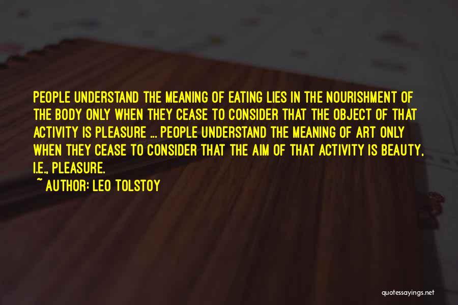 Leo Tolstoy Quotes: People Understand The Meaning Of Eating Lies In The Nourishment Of The Body Only When They Cease To Consider That