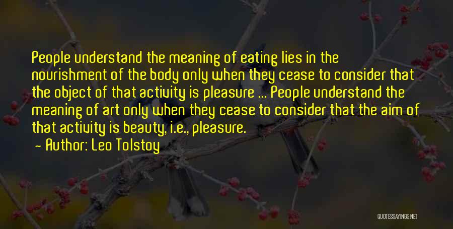 Leo Tolstoy Quotes: People Understand The Meaning Of Eating Lies In The Nourishment Of The Body Only When They Cease To Consider That