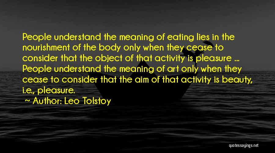 Leo Tolstoy Quotes: People Understand The Meaning Of Eating Lies In The Nourishment Of The Body Only When They Cease To Consider That