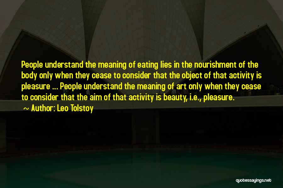 Leo Tolstoy Quotes: People Understand The Meaning Of Eating Lies In The Nourishment Of The Body Only When They Cease To Consider That
