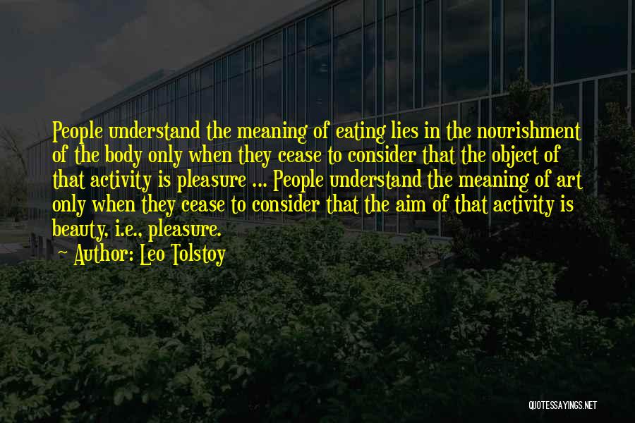 Leo Tolstoy Quotes: People Understand The Meaning Of Eating Lies In The Nourishment Of The Body Only When They Cease To Consider That
