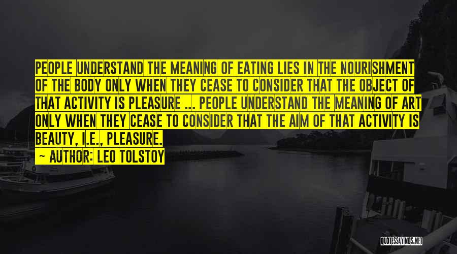 Leo Tolstoy Quotes: People Understand The Meaning Of Eating Lies In The Nourishment Of The Body Only When They Cease To Consider That