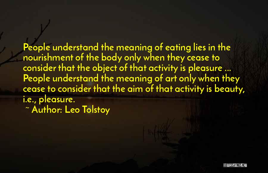Leo Tolstoy Quotes: People Understand The Meaning Of Eating Lies In The Nourishment Of The Body Only When They Cease To Consider That