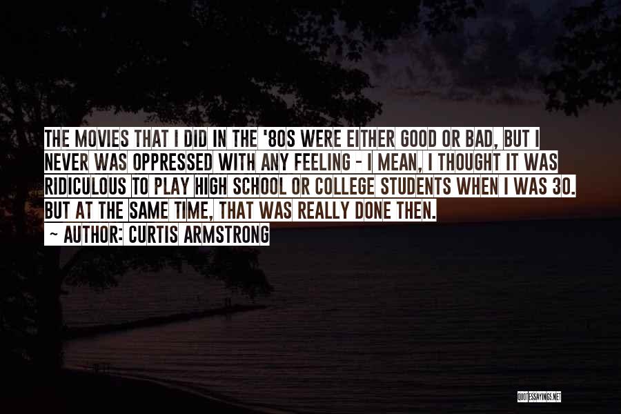 Curtis Armstrong Quotes: The Movies That I Did In The '80s Were Either Good Or Bad, But I Never Was Oppressed With Any