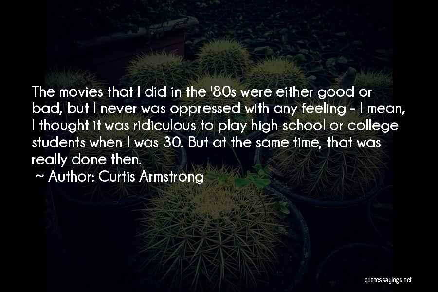 Curtis Armstrong Quotes: The Movies That I Did In The '80s Were Either Good Or Bad, But I Never Was Oppressed With Any