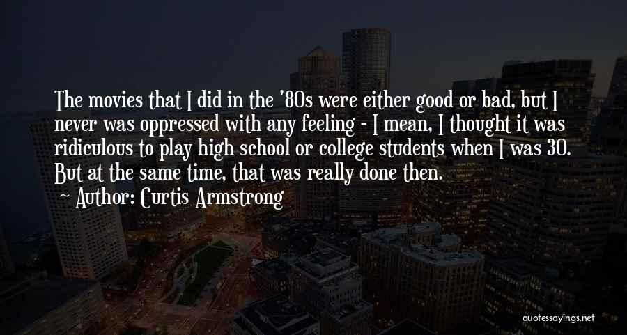 Curtis Armstrong Quotes: The Movies That I Did In The '80s Were Either Good Or Bad, But I Never Was Oppressed With Any