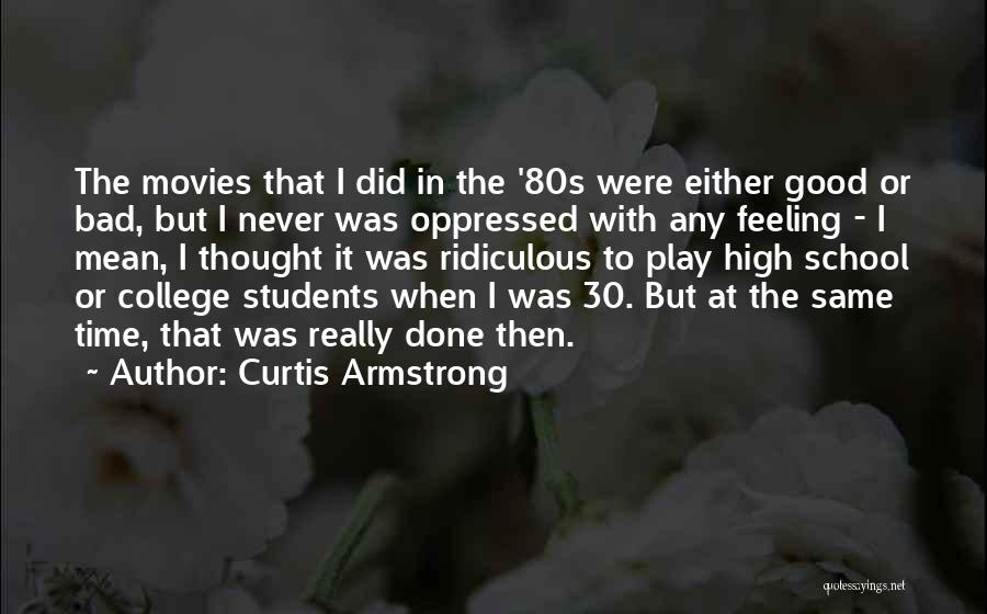 Curtis Armstrong Quotes: The Movies That I Did In The '80s Were Either Good Or Bad, But I Never Was Oppressed With Any