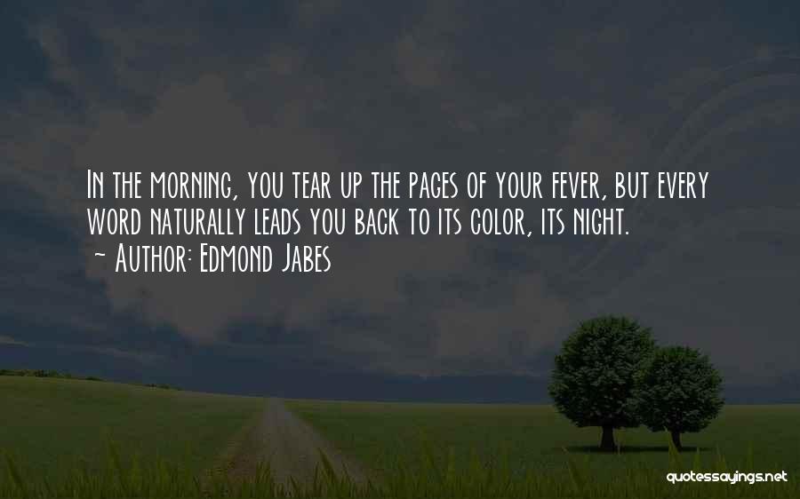 Edmond Jabes Quotes: In The Morning, You Tear Up The Pages Of Your Fever, But Every Word Naturally Leads You Back To Its