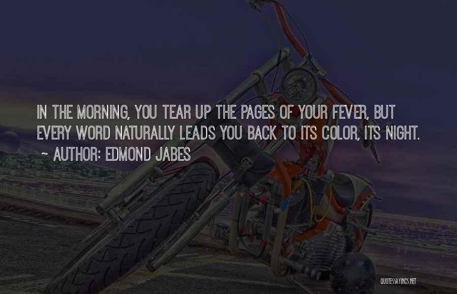 Edmond Jabes Quotes: In The Morning, You Tear Up The Pages Of Your Fever, But Every Word Naturally Leads You Back To Its