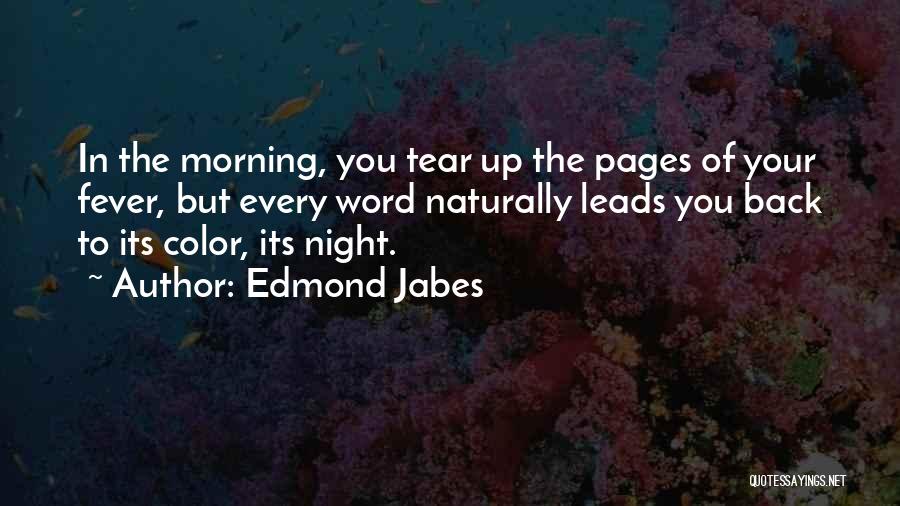 Edmond Jabes Quotes: In The Morning, You Tear Up The Pages Of Your Fever, But Every Word Naturally Leads You Back To Its