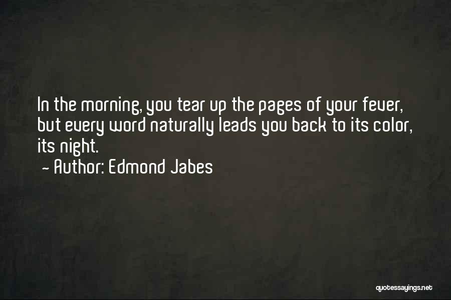 Edmond Jabes Quotes: In The Morning, You Tear Up The Pages Of Your Fever, But Every Word Naturally Leads You Back To Its