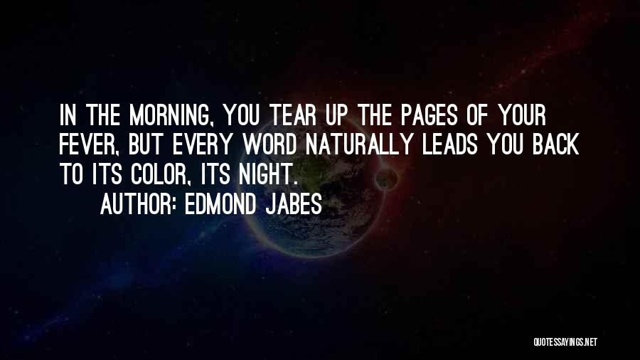 Edmond Jabes Quotes: In The Morning, You Tear Up The Pages Of Your Fever, But Every Word Naturally Leads You Back To Its