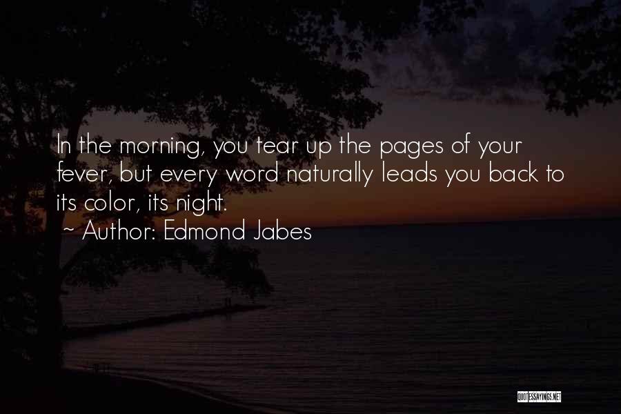 Edmond Jabes Quotes: In The Morning, You Tear Up The Pages Of Your Fever, But Every Word Naturally Leads You Back To Its